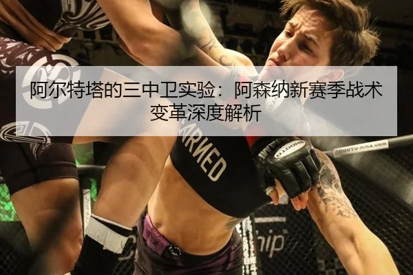 阿尔特塔的三中卫实验：阿森纳新赛季战术变革深度解析