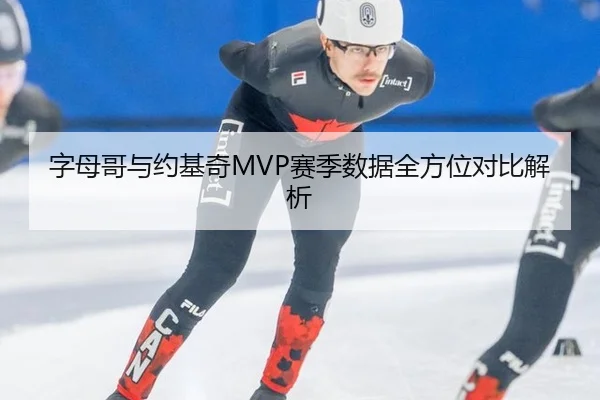 字母哥与约基奇MVP赛季数据全方位对比解析