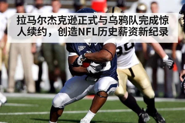 拉马尔杰克逊正式与乌鸦队完成惊人续约，创造NFL历史薪资新纪录