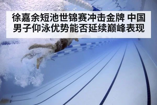 徐嘉余短池世锦赛冲击金牌 中国男子仰泳优势能否延续巅峰表现