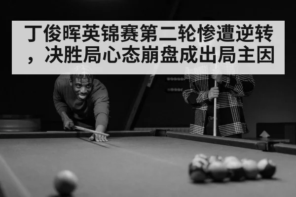 丁俊晖英锦赛第二轮惨遭逆转，决胜局心态崩盘成出局主因