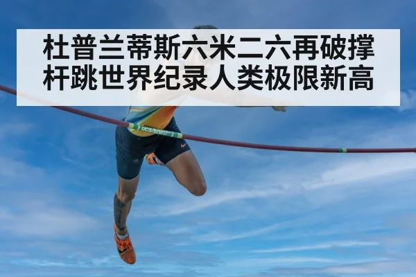 杜普兰蒂斯六米二六再破撑杆跳世界纪录人类极限新高