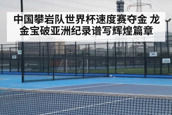 中国攀岩队世界杯速度赛夺金 龙金宝破亚洲纪录谱写辉煌篇章