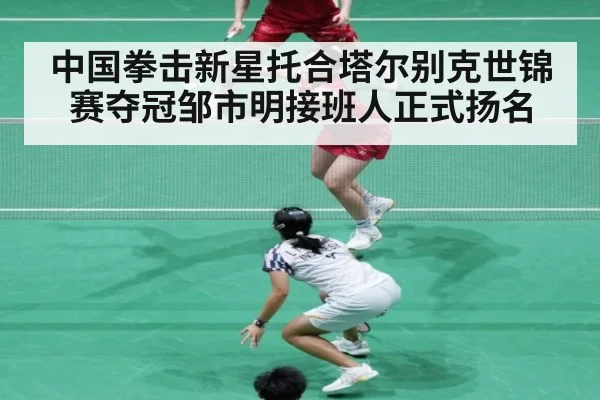 中国拳击新星托合塔尔别克世锦赛夺冠邹市明接班人正式扬名