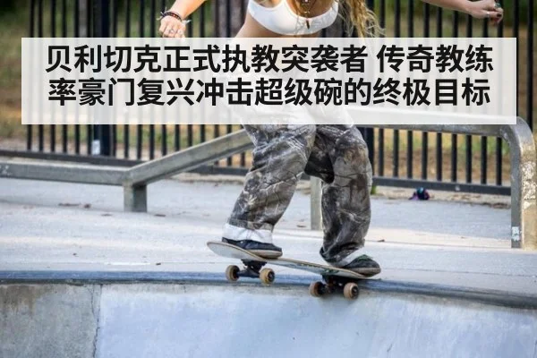贝利切克正式执教突袭者 传奇教练率豪门复兴冲击超级碗的终极目标