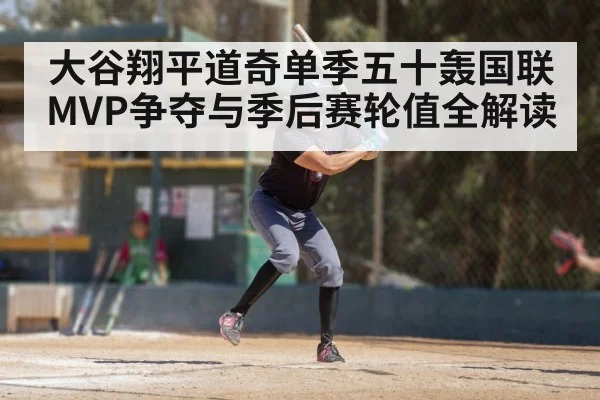 大谷翔平道奇单季五十轰国联MVP争夺与季后赛轮值全解读