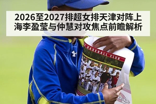 2026至2027排超女排天津对阵上海李盈莹与仲慧对攻焦点前瞻解析